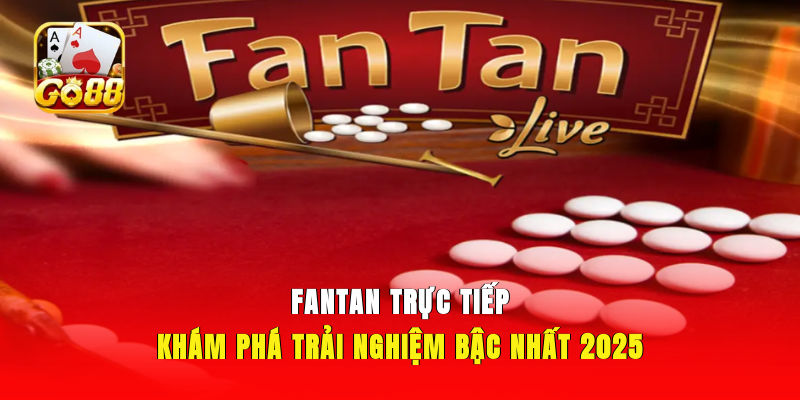 Fantan Trực Tiếp| Khám Phá Trải Nghiệm Bậc Nhất 2025
