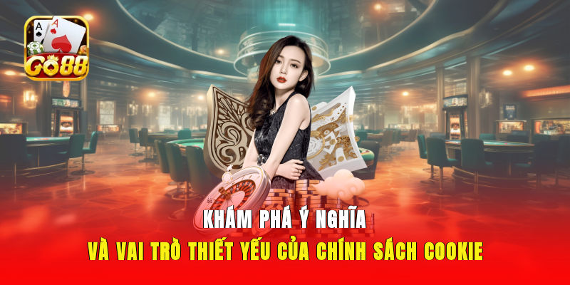 Khám phá ý nghĩa và vai trò thiết yếu của chính sách cookie