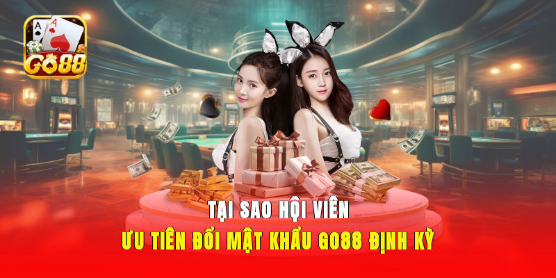 Tại sao hội viên ưu tiên đổi mật khẩu GO88 định kỳ?